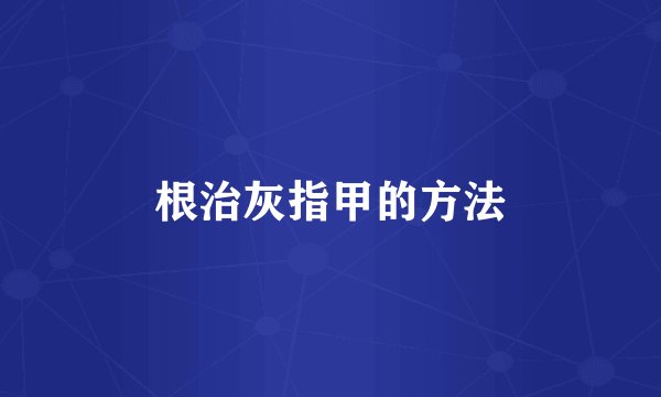 根治灰指甲的方法