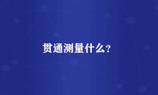 贯通测量什么？