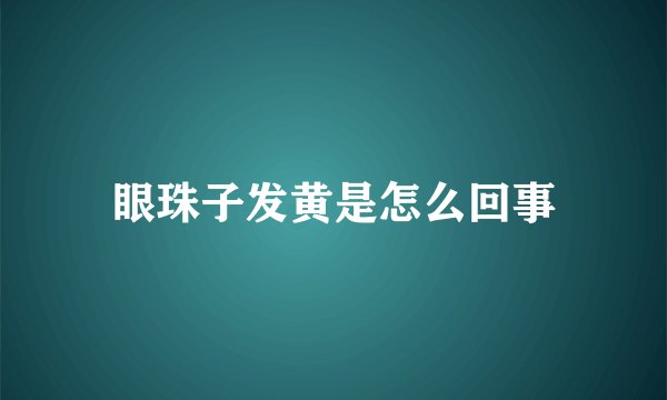 眼珠子发黄是怎么回事