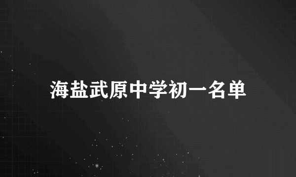 海盐武原中学初一名单