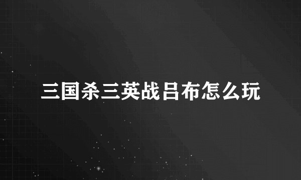 三国杀三英战吕布怎么玩