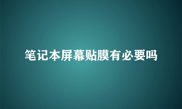 笔记本屏幕贴膜有必要吗