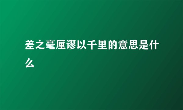 差之毫厘谬以千里的意思是什么