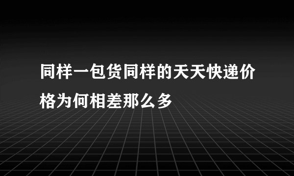 同样一包货同样的天天快递价格为何相差那么多