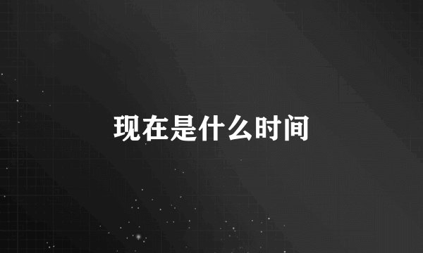 现在是什么时间