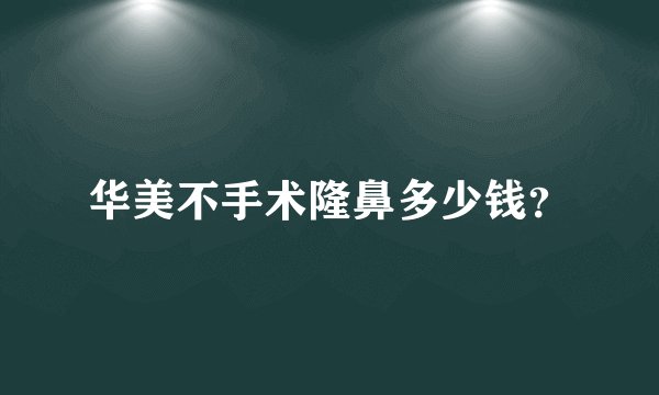 华美不手术隆鼻多少钱？