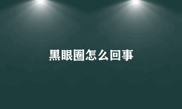 黑眼圈怎么回事