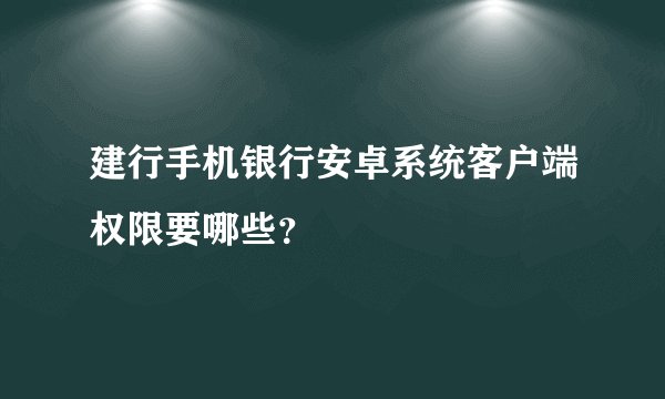 建行手机银行安卓系统客户端权限要哪些？