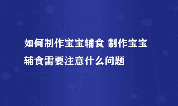 如何制作宝宝辅食 制作宝宝辅食需要注意什么问题