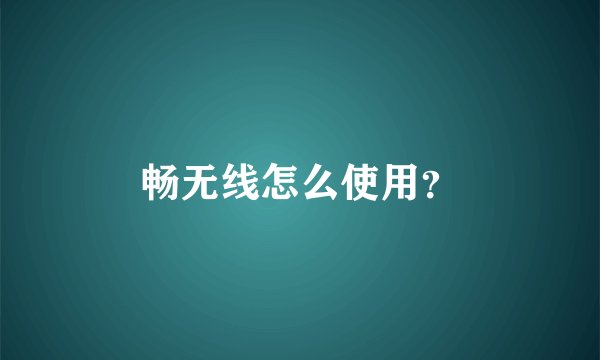 畅无线怎么使用？