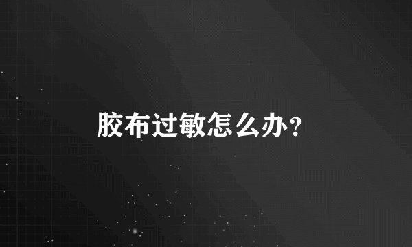 胶布过敏怎么办？