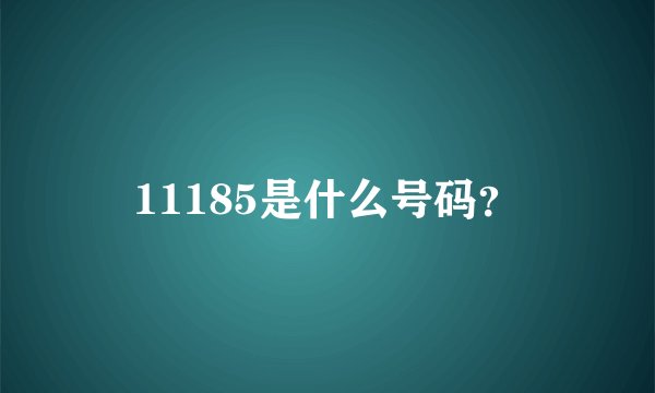 11185是什么号码？