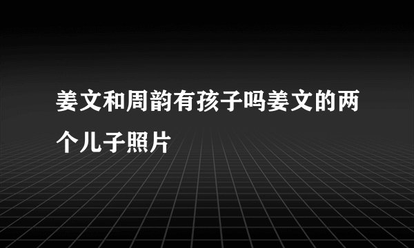 姜文和周韵有孩子吗姜文的两个儿子照片