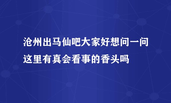 沧州出马仙吧大家好想问一问这里有真会看事的香头吗