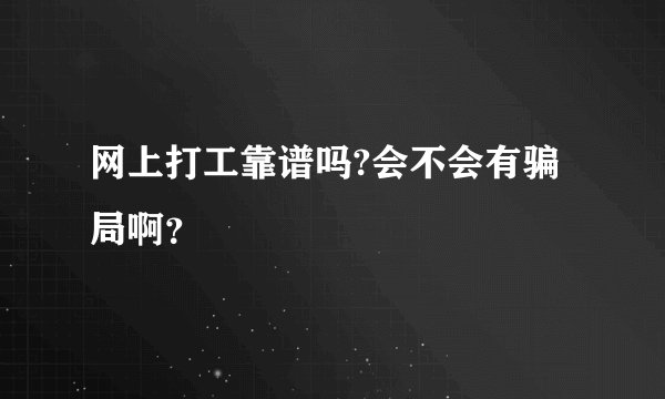 网上打工靠谱吗?会不会有骗局啊？