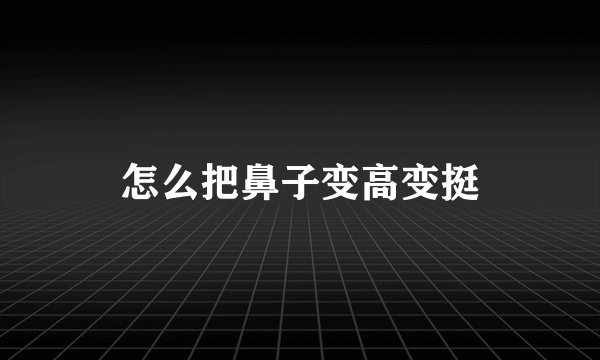 怎么把鼻子变高变挺