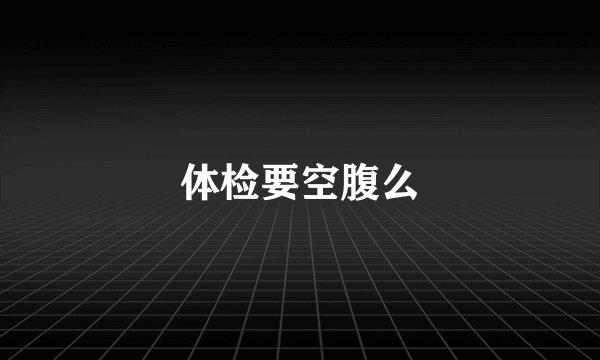 体检要空腹么