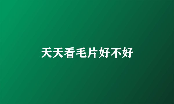 天天看毛片好不好