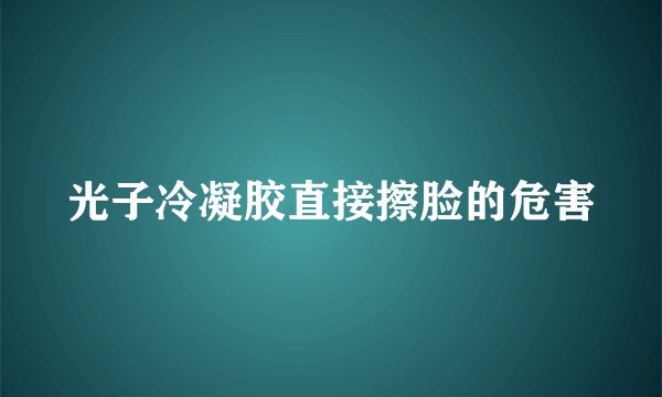 光子冷凝胶直接擦脸的危害