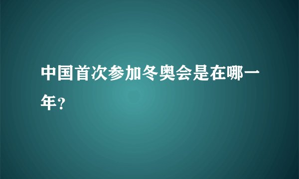 中国首次参加冬奥会是在哪一年?