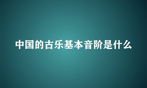 中国的古乐基本音阶是什么