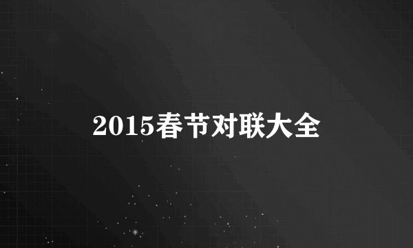 2015春节对联大全