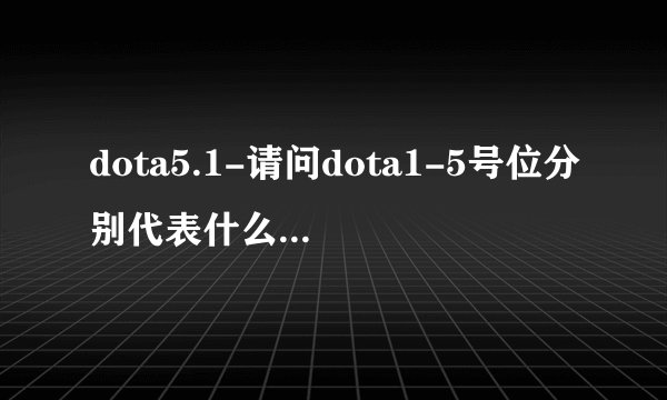 dota5.1-请问dota1-5号位分别代表什么请问do？