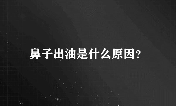 鼻子出油是什么原因？