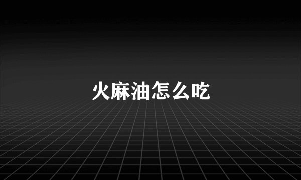 火麻油怎么吃