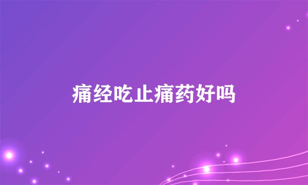 痛经吃止痛药好吗