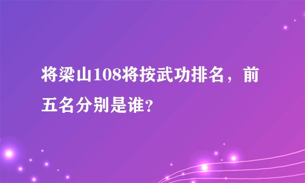 将梁山108将按武功排名,前五名分别是谁?