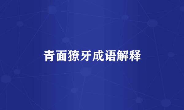 青面獠牙成语解释