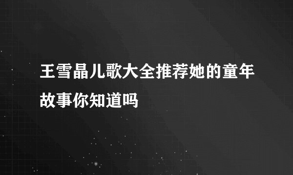 王雪晶儿歌大全推荐她的童年故事你知道吗