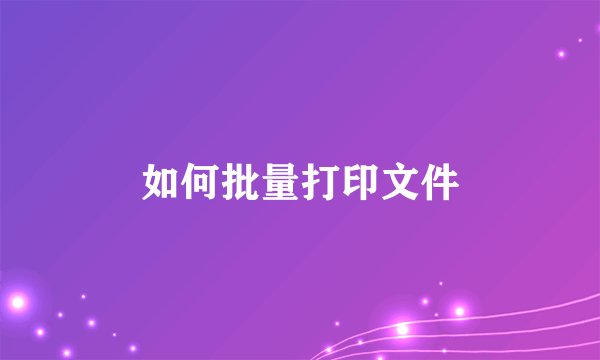 如何批量打印文件