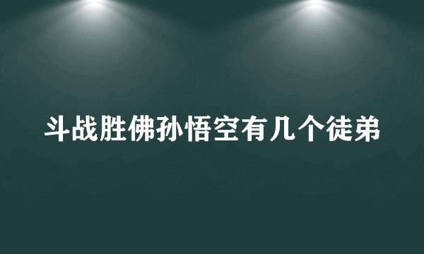 斗战胜佛孙悟空有几个徒弟