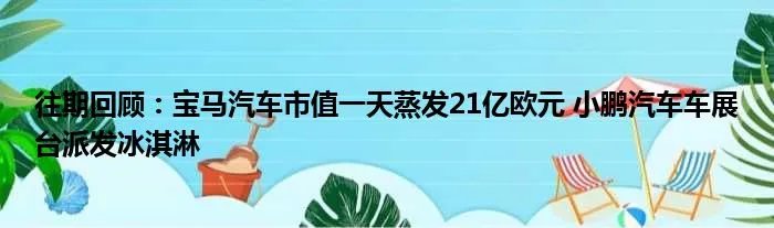 往期回顾：宝马汽车市值一天蒸发21亿欧元 小鹏汽车车展台派发冰淇淋