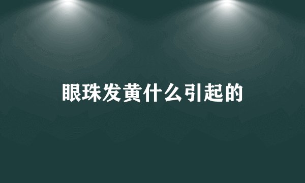 眼珠发黄什么引起的