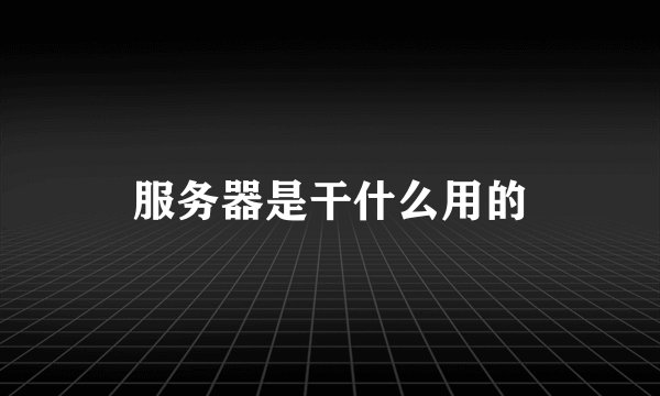 服务器是干什么用的