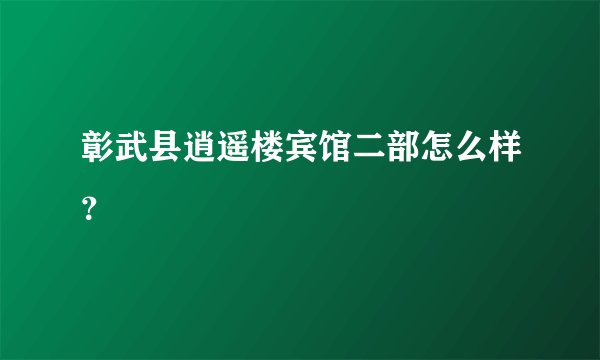 彰武县逍遥楼宾馆二部怎么样？