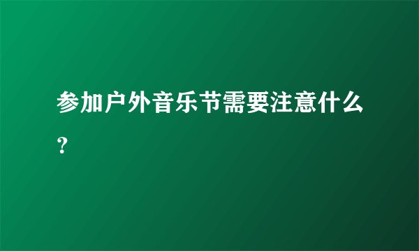 参加户外音乐节需要注意什么？