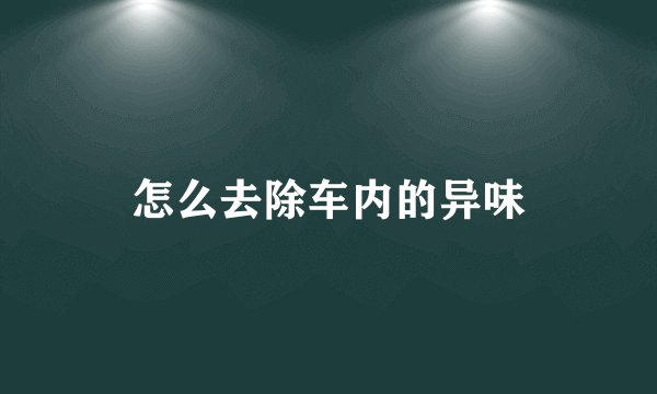 怎么去除车内的异味