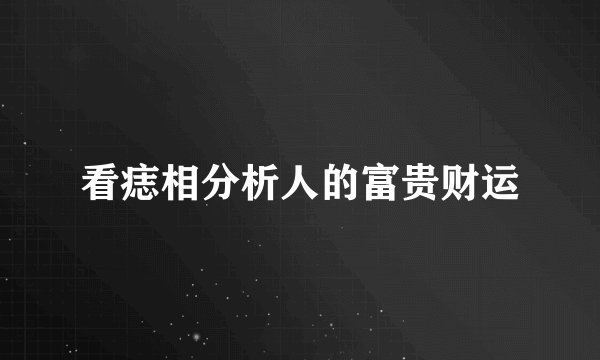 看痣相分析人的富贵财运