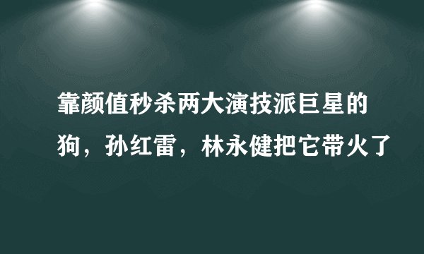 靠颜值秒杀两大演技派巨星的狗，孙红雷，林永健把它带火了