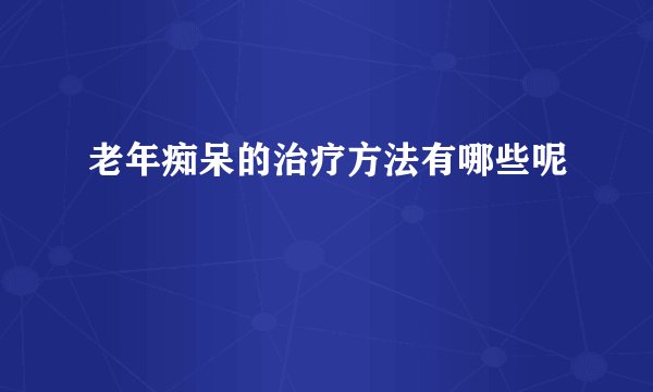 老年痴呆的治疗方法有哪些呢