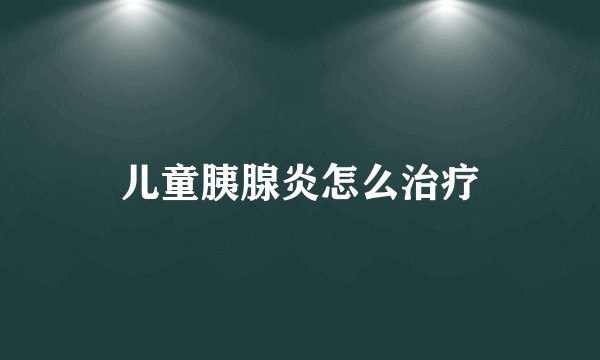儿童胰腺炎怎么治疗