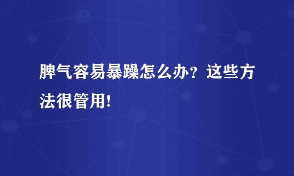 脾气容易暴躁怎么办？这些方法很管用!