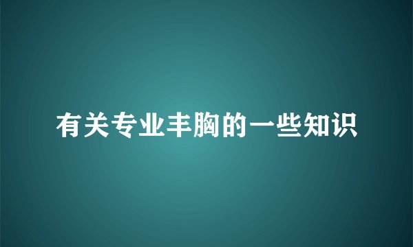 有关专业丰胸的一些知识