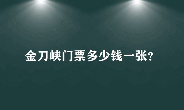 金刀峡门票多少钱一张？