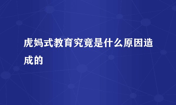 虎妈式教育究竟是什么原因造成的