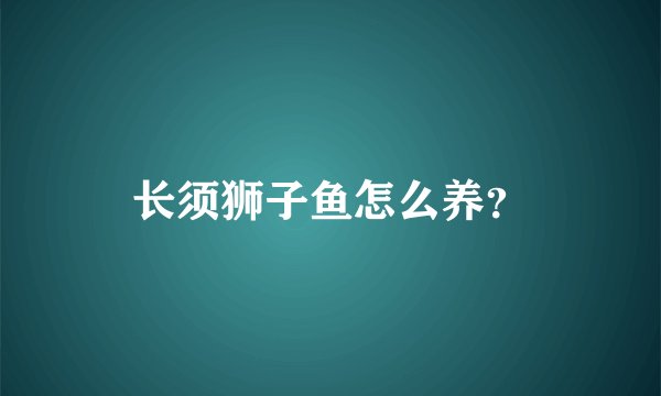长须狮子鱼怎么养？